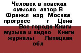 Человек в поисках смысла, автор В. Франкл, изд. Москва “прогресс“, 1990 г. › Цена ­ 500 - Все города Книги, музыка и видео » Книги, журналы   . Липецкая обл.